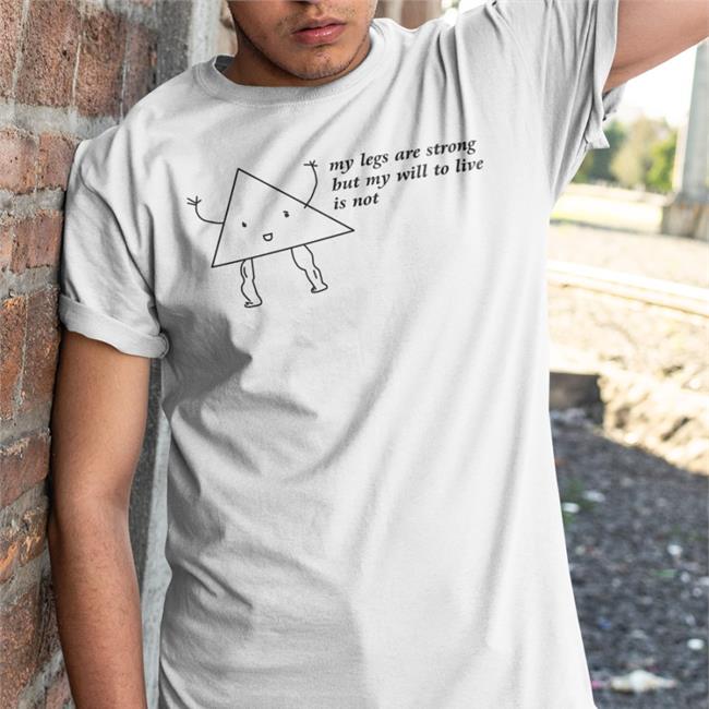 White Shirts That Go Hard My Legs Are Strong But My Will To Live Is Not Shirt
