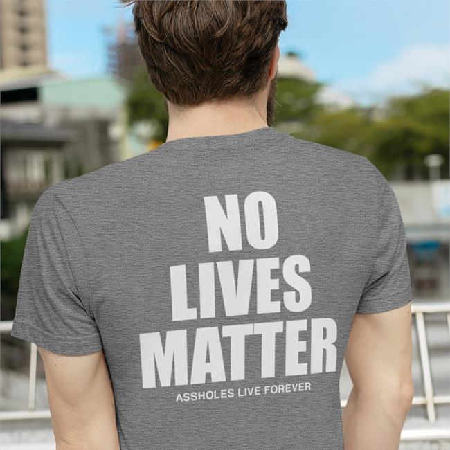No Lives Matter Assholes Live Forever T Shirts