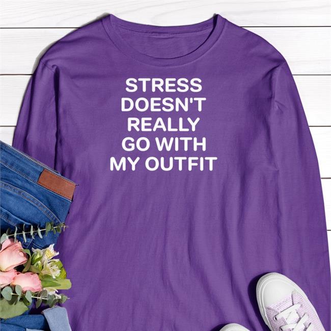 Shirts That Go Hard Stress Doesn't Really Go With My Outfit T Shirt