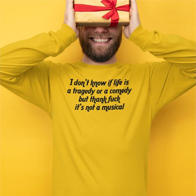 Funny I Don't Know If Life Is A Tragedy Or A Comedy But Thank Fuck It's Not A Musical Shirt