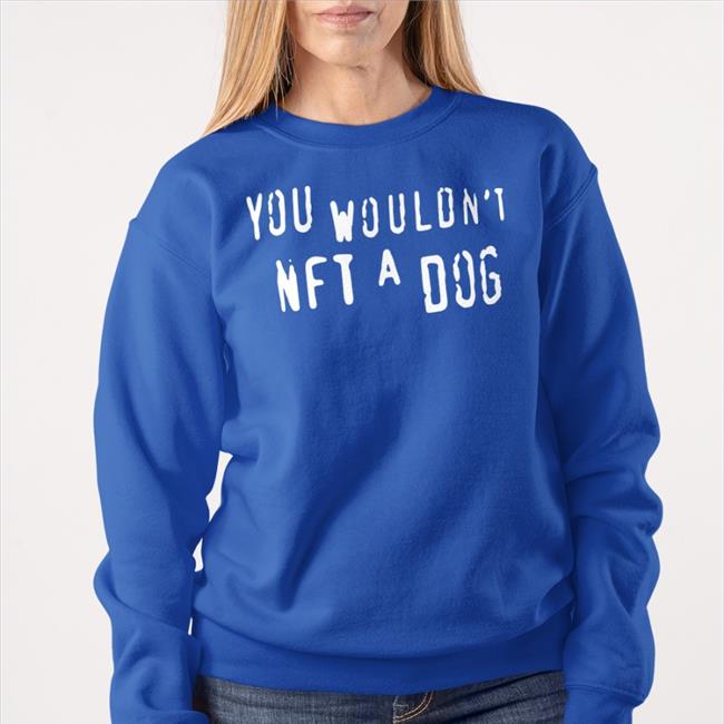 Shirts That Go Hard Shop You Wouldn't Nft A Dog T Shirt Shirtsthtgohard