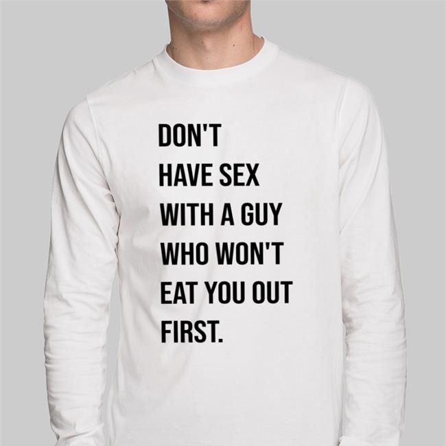 Don't Have Sex With A Guy Who Won't Eat You Out First Shirt Shirtsthtgohard Shirts That Go Hard