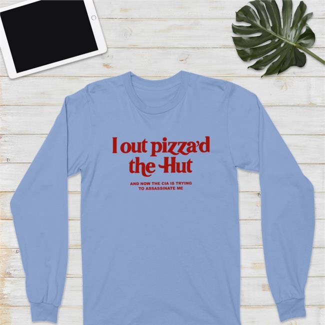 Cryingintheclub69 I Out Pizza'd The Hut Tee Cryingintheclub Store I Out Pizza'd The Hut And Now The Cia Is Trying To Assassinate Me Hoodie Cryingintheclub69