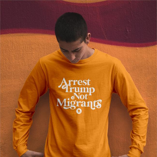 Arrest Trump Not Migrants Shirts Arrest Trump Not Migrants Shirt Rb Rbisrb Orange