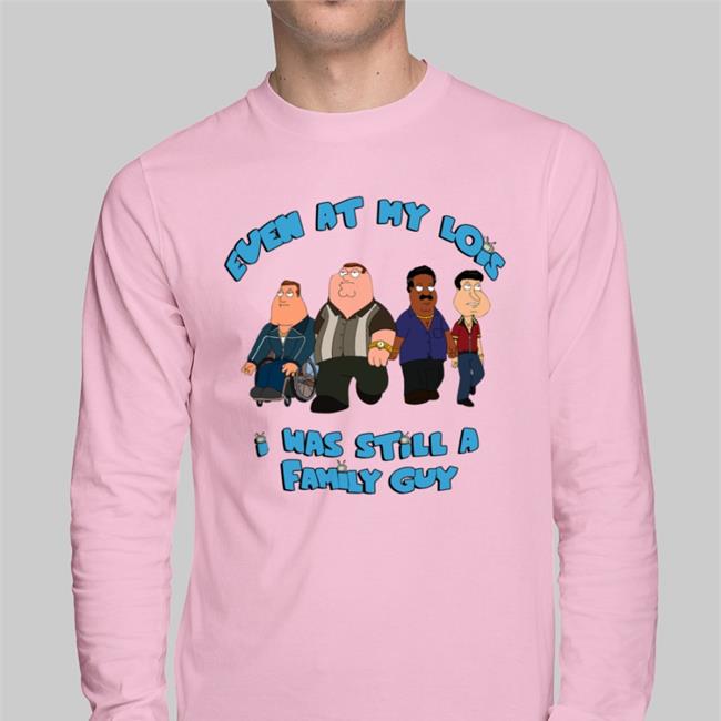 Shirts That Go Hard Even At My Lois I Was Still A Family Guy Shirt