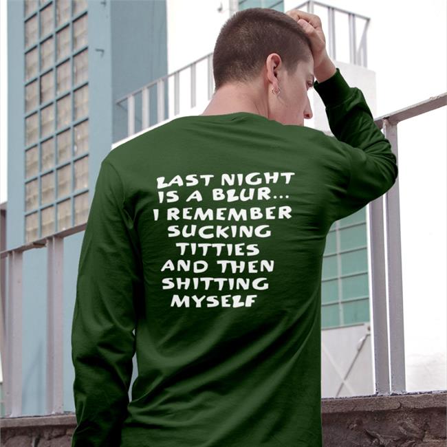 Last Night Is A Blur I Remember Sucking Titties And Then Shitting Myself Shirt Black Shirts That Go Hard