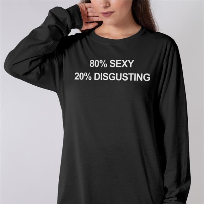 80% Sexy 20% Disgusting Shirt