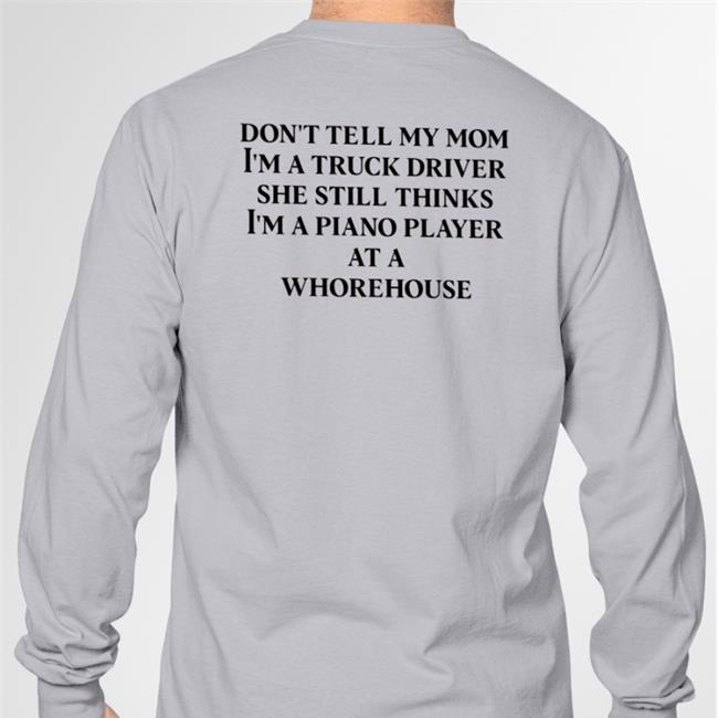 Shirts That Go Hard Don't Tell My Mom I'm A Truck Driver She Still Thinks I'm A Piano Player At A Whorehouse Hoodie