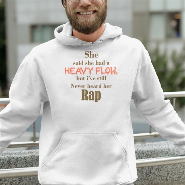 She Said She Had A Heavy Flow But I've Still Never Hear Her Rap Shirt