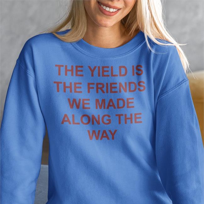 The Yield Is The Friends We Made Along The Way Shirt Gigi Dergigi