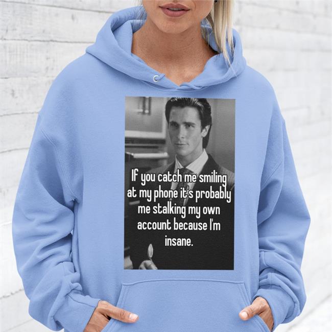 Quotes That Go Hard If You Catch Me Smiling At My Phone It's Probably Me Stalking My Own Account Because I'm Insane T Shirt Quotesg0hard