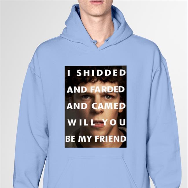 Shirts That Go Hard I Shidded And Farded And Camed Will You Be My Friend Sweatshirt