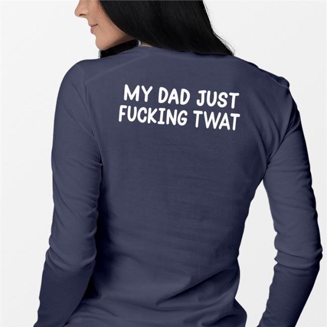 Black My Dad Just Fucking Twat Shirt Shirts That Go Hard Black My Dad Just Fucking Twat Shirt Shirts That Go Hard
