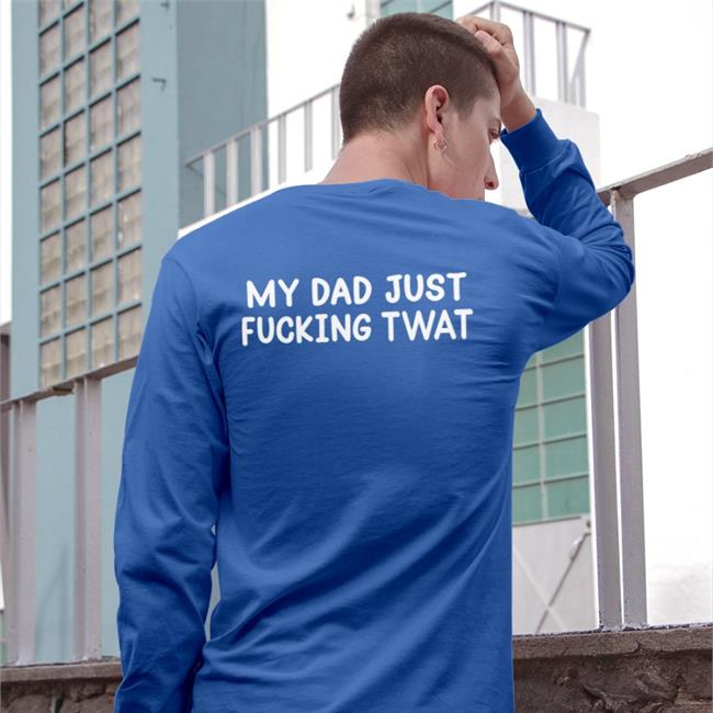Shirts That Go Hard My Dad Just Fucking Twat Sweatshirt Black