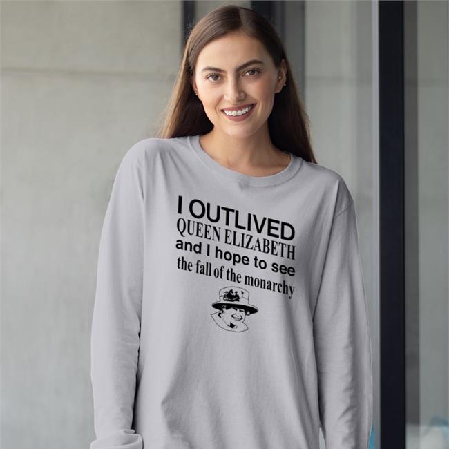Barelylegal I Outlived Queen Elizabeth And I Hope To See The Fall Of The Monarchy T Shirt Barelylegalclothing