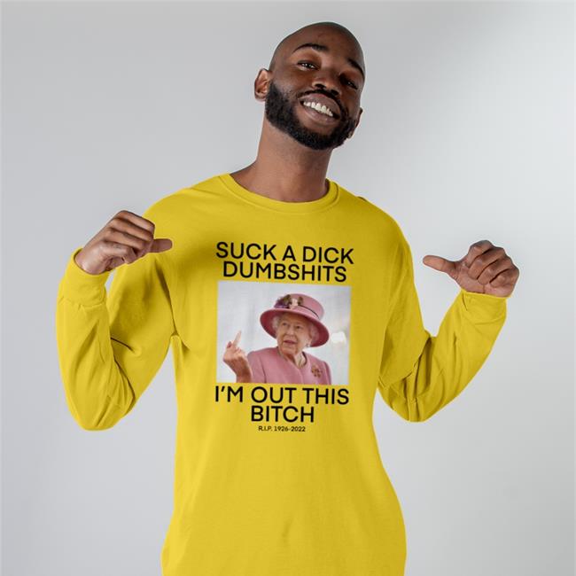 Queen Elizabeth Suck A Dick Dumbshits I'm Out This Bitch Shirt Teenhearts Store