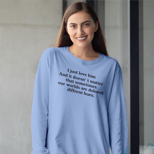 Poorly Translated Shirts I Just Love Him And It Doesn't Matter That Sometimes Our Worlds Are Dolored Diffrent Hues T Shirt Translatedtees