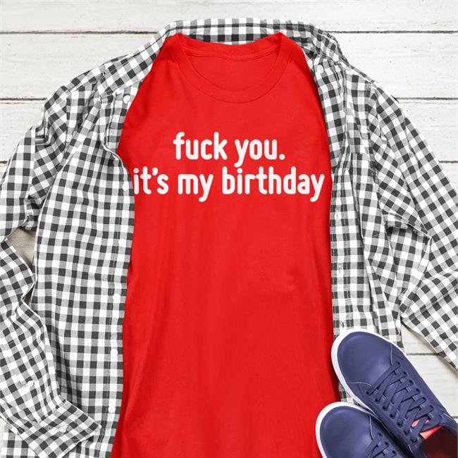Fuck You It's My Birthday Tee Shirt Life Of Pando