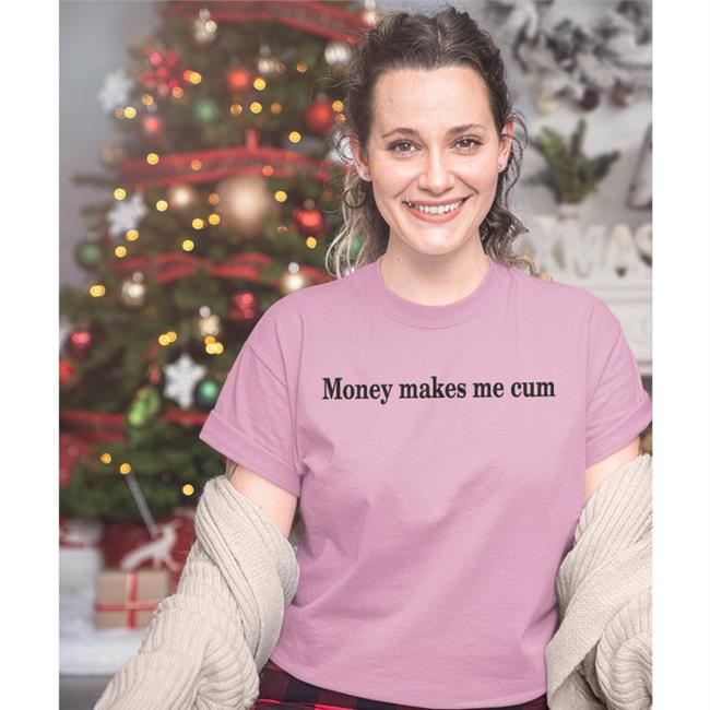 Money Makes Me Cum Shirt Shirts That Go Hard Shirtsthtgohard