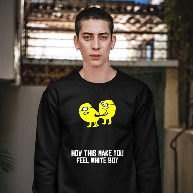 Shirts That Go Hard Shop How This Make You Feel White Boy Hoodie