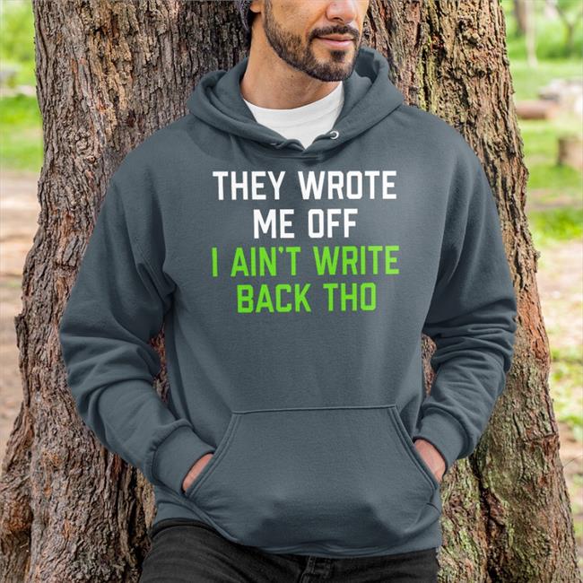 They Wrote Me Off I Ain't Write Back Tho Shirts