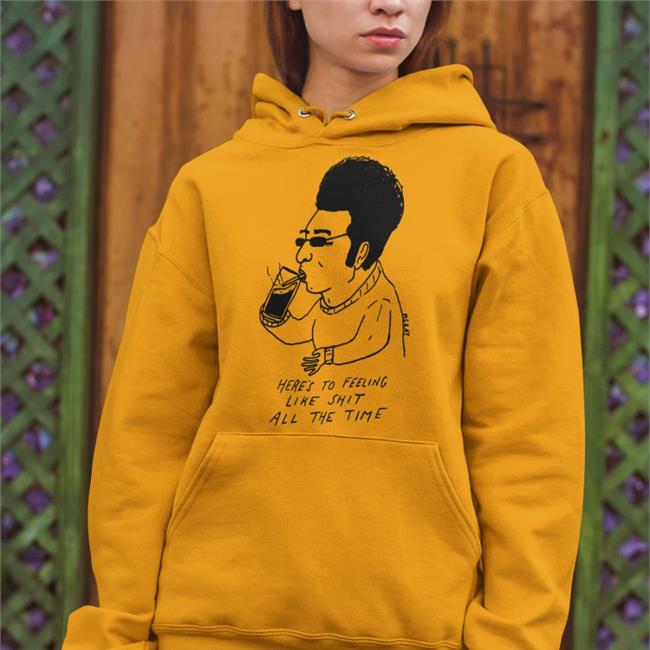 Reallygoodartist Shop Here's To Feeling Liek Shit Alll The Time Hoodie