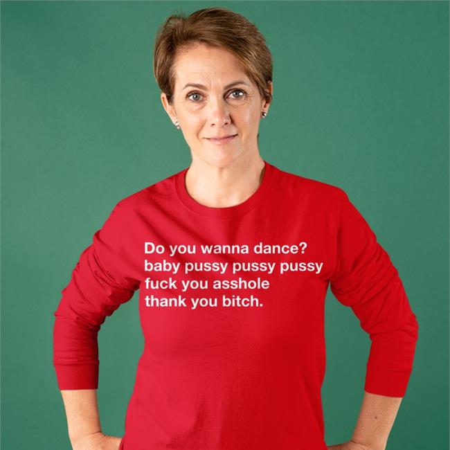 Shirts That Go Hard Do You Wanna Dance Baby Pussy Pussy Pussy Fuck You Asshole Thank You Bitch Tee Shirt Shirtsthtgohard