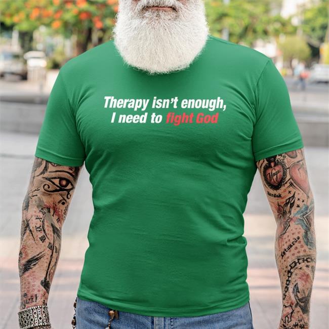 Therapy Isn't Enough I Need To Fight God T Shirts