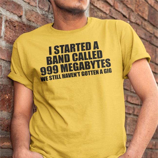 Shirts That Go Hard Shirtsthtgohard I Started A Band Called 999 Megabytes Shirt