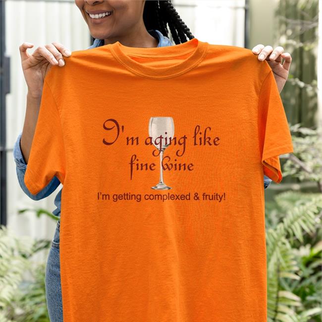 Shirts That Go Hard I'm Aging Like Fine Wine Tee Shirtsthtgohard