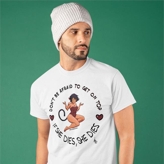 Crackedfishtank Don't Be Afraid To Get On Top If He Dies He Dies Shirts White