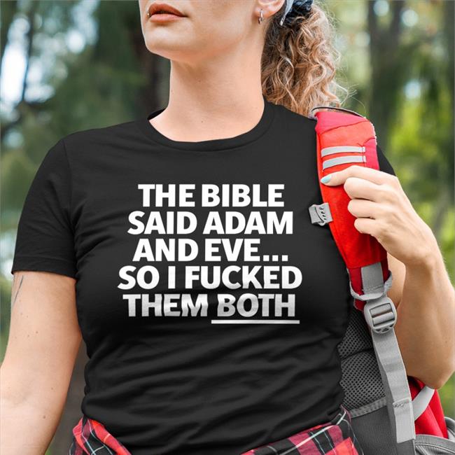 Shirts That Go Hard The Bible Said Adam And Eve So I Fucked Them Both Shirt