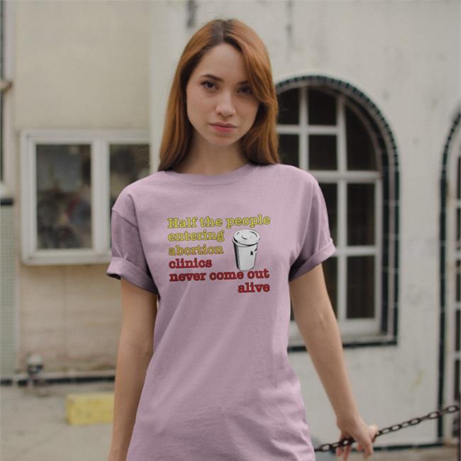 Shirts With Threatening Auras Half The People Entering Abortion Clinics Never Come Out Alive Shirt Royal Half The People Entering Abortion Clinics Never Come Out Alive T Shirt