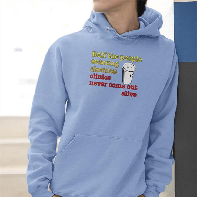 Half The People Entering Abortion Clinics Never Come Out Alive Tee Shirt Shirts With Threatening Auras