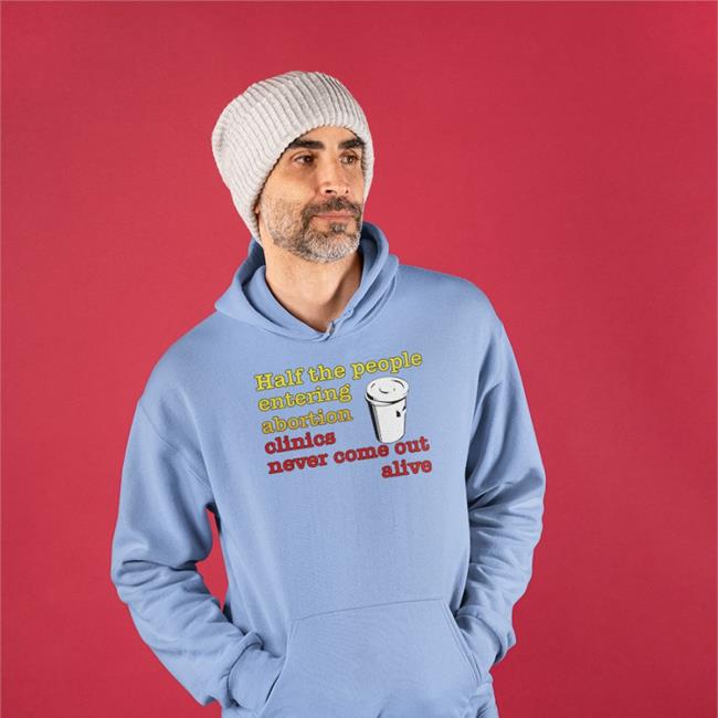 Shirts With Threatening Auras Half The People Entering Abortion Clinics Never Come Out Alive Shirt Royal Half The People Entering Abortion Clinics Never Come Out Alive Tee Shirt Shirts With Threatening Auras