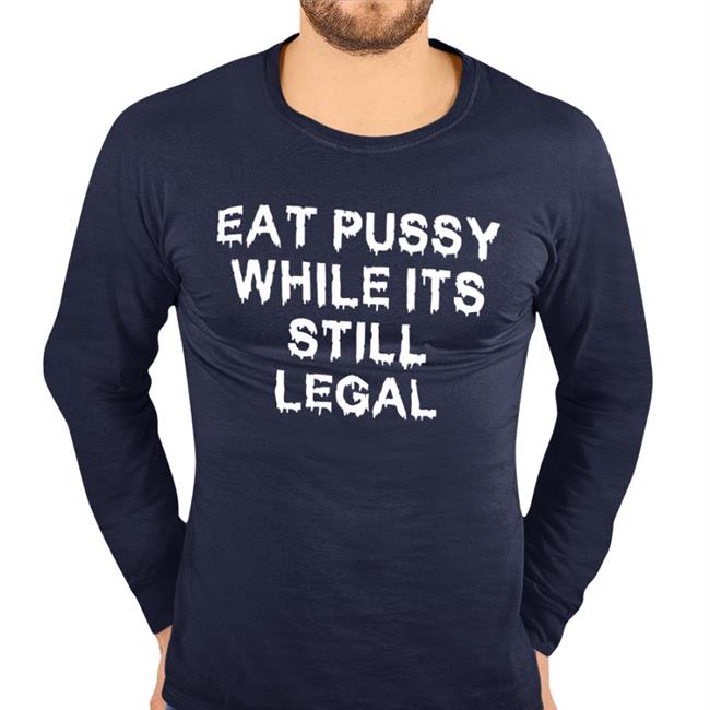 Eat Pussy While It's Still Legal Shirt