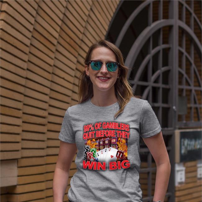 99% Of Gamblers Quit Before They Win Big Shirt Crappy Worldwide Crappy Worldwide Merch 99% Of Gamblers Quit Before They Win Big Shirt Crappyworldwide