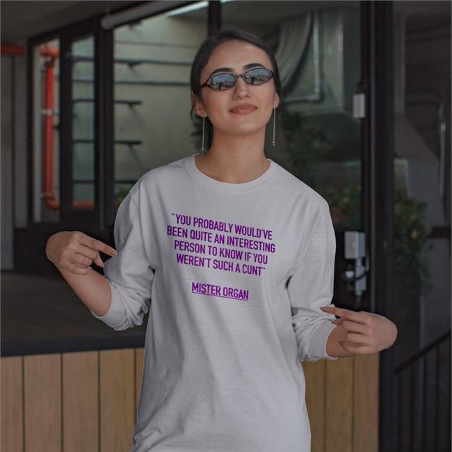 You Probably Would've Been Quite An Interesting Person To Know If You Weren't Such A Cunt Mister Organ Tee Shirt