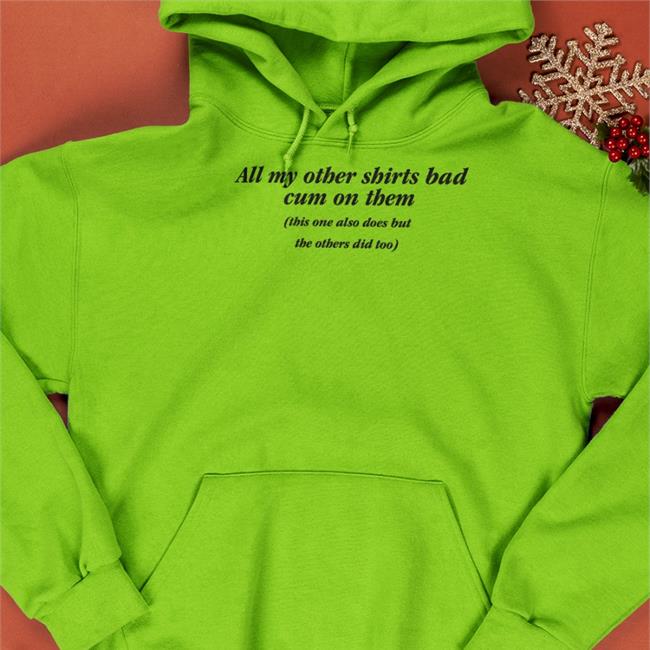 All My Other Shirts Had Cum On Them T-Shirt All My Other Shirts Bad Cum On Them This One Also Does But The Others Did Too Tee Shirt