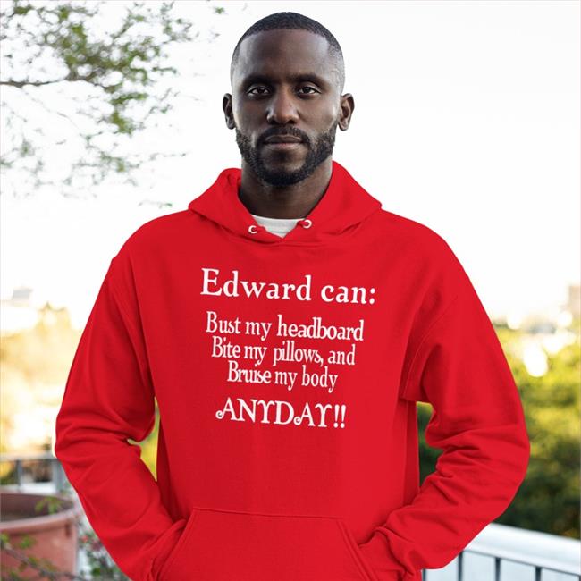 Edward Can Bust My Headboard Bite My Pillows And Bruise My Body Anyday Shirts