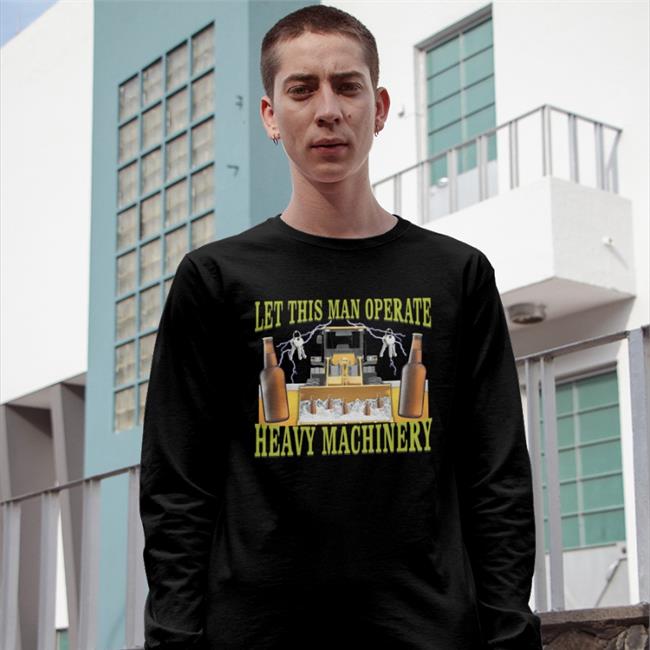 Hardshirts Let This Man Operate Heavy Machinery Shirt