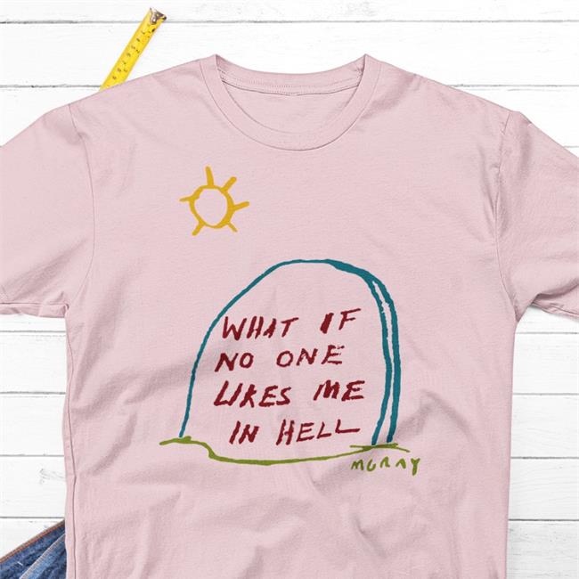 Matt Gray What If No One Likes Me In Hell Shirt Reallygoodartist Store