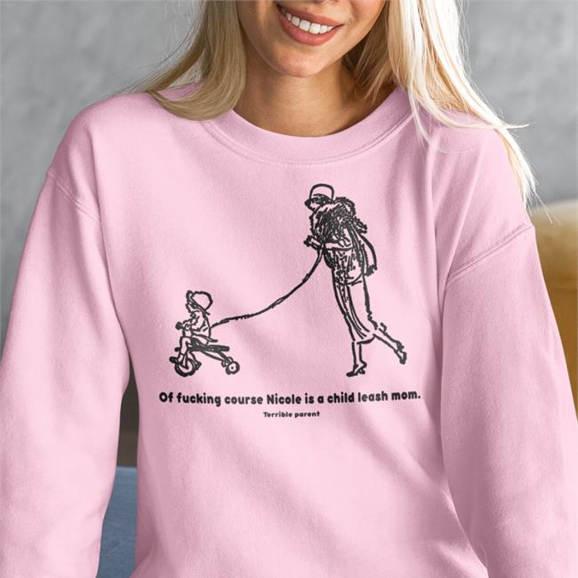 Of Fucking Course Nicole Is A Child Leash Mom Terrible Parent Shirt