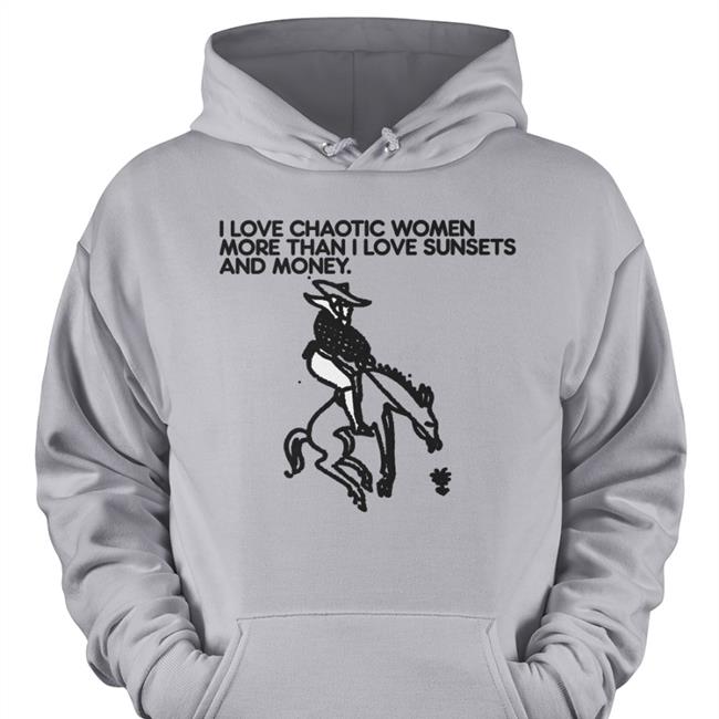 Shirts That Go Hard I Love Chaotic Women More Than I Love Sunsets And Money Tee Foie Graphics Merch