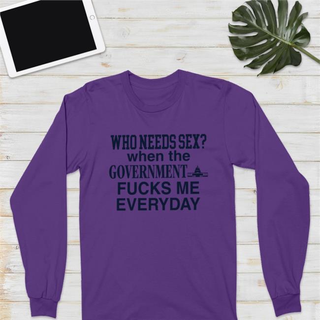 Who Needs Sex When The Government Fucks Me Everyday Shirt Barelylegalclothing Tiktok Barely Legal Clothes Merch