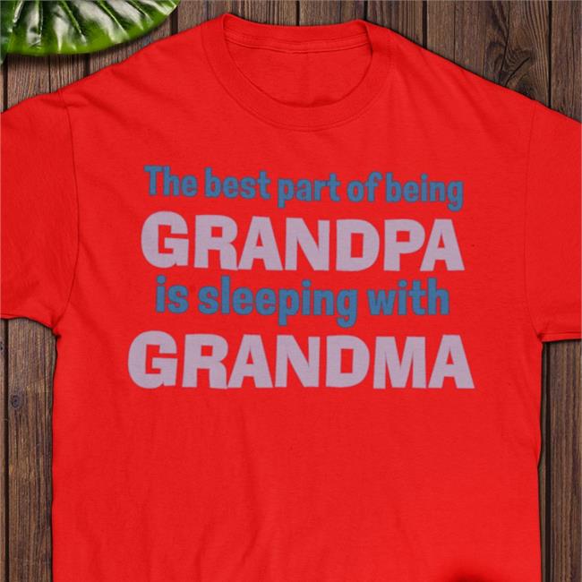 Shirts That Go Hard The Best Part Of Being Grandpa Is Sleeping With Grandma Tee Shirt Shirtsthtgohard