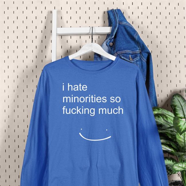 I Hate Minorities So Fucking Much Shirt