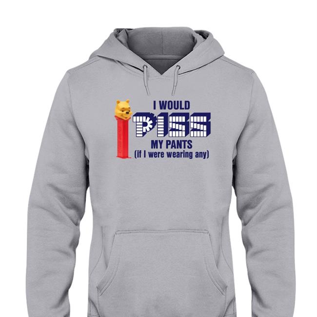I Would Pizz My Pants If I Were Wearing Any T Shirt