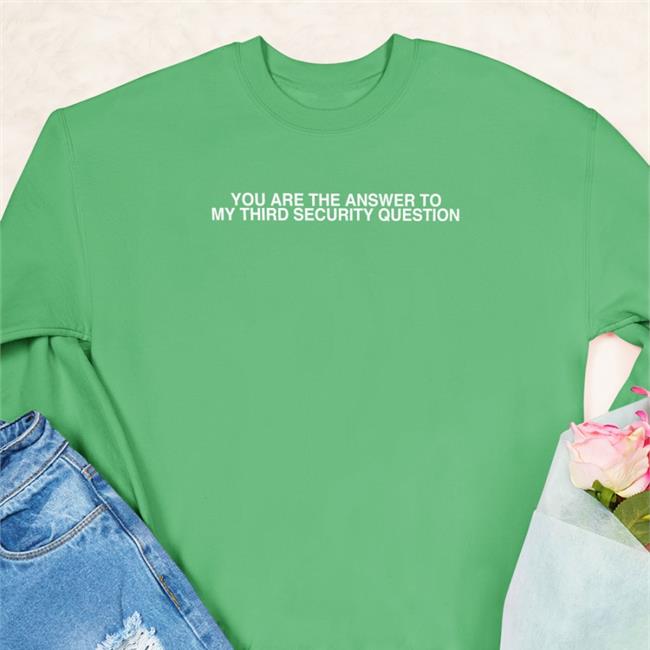 You Are The Answer To My Third Security Question Hoodie Shirts That Go Hard