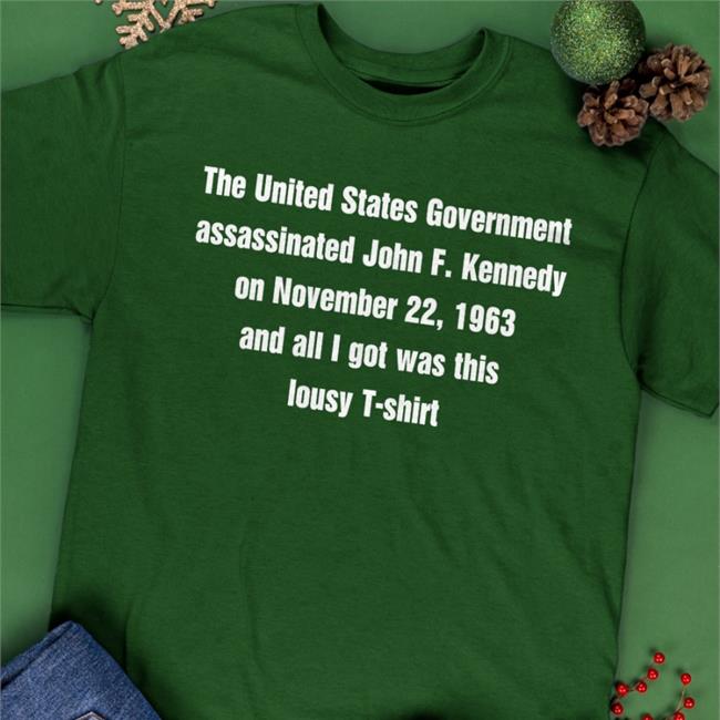 The United States Government Assassinated John F. Kennedy On November 22, 1963 And All I Got Was This Lousy T-Shirt Hoodie